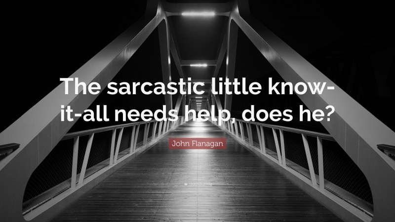 John Flanagan Quote: “The sarcastic little know-it-all needs help, does he?”