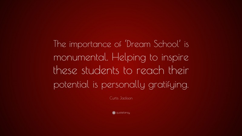 Curtis Jackson Quote: “The importance of ‘Dream School’ is monumental. Helping to inspire these students to reach their potential is personally gratifying.”