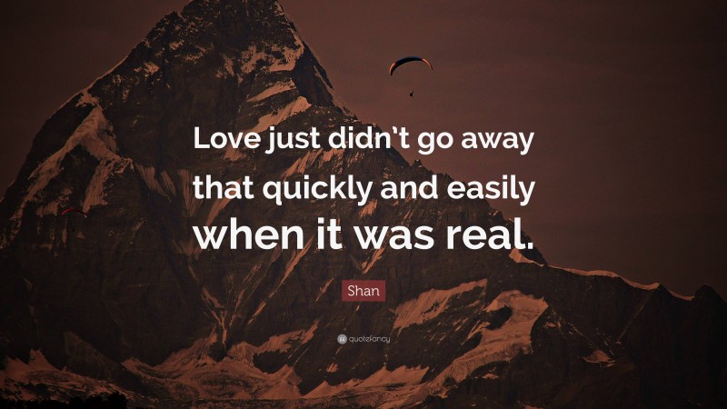 Shan Quote: “Love just didn’t go away that quickly and easily when it was real.”