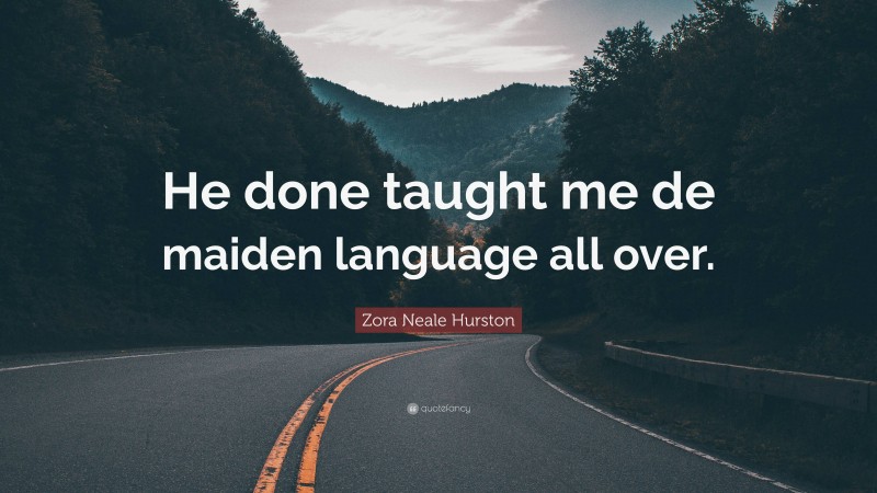 Zora Neale Hurston Quote: “He done taught me de maiden language all over.”