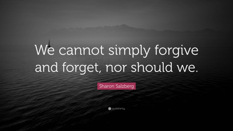 Sharon Salzberg Quote: “We cannot simply forgive and forget, nor should we.”