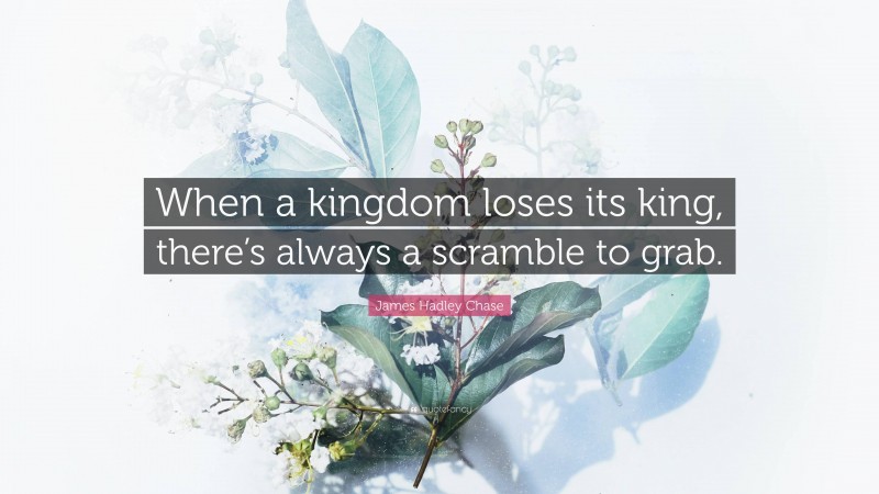James Hadley Chase Quote: “When a kingdom loses its king, there’s always a scramble to grab.”
