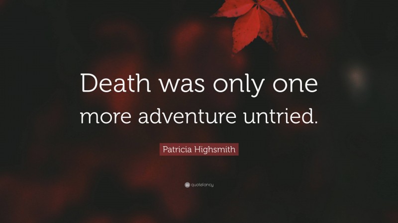 Patricia Highsmith Quote: “Death was only one more adventure untried.”