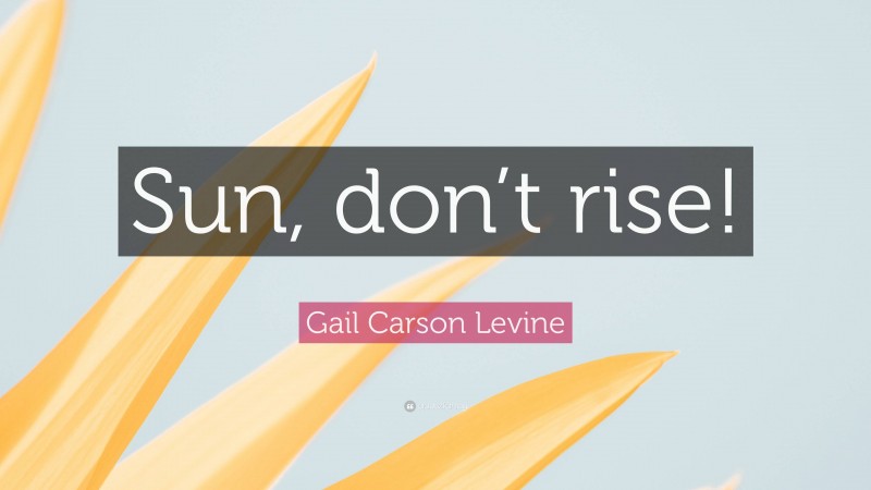 Gail Carson Levine Quote: “Sun, don’t rise!”