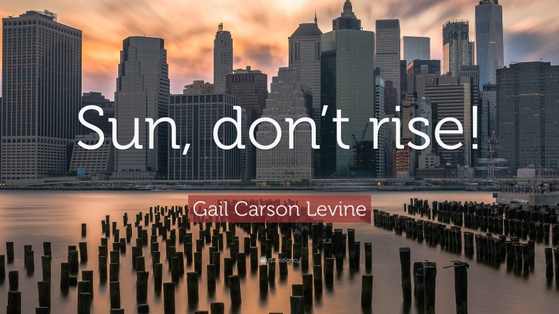 Gail Carson Levine Quote: “Sun, don’t rise!”
