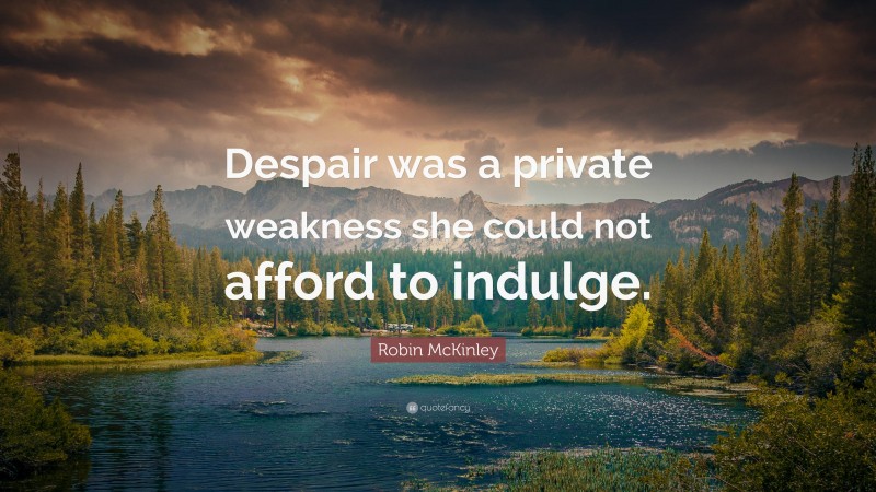 Robin McKinley Quote: “Despair was a private weakness she could not afford to indulge.”