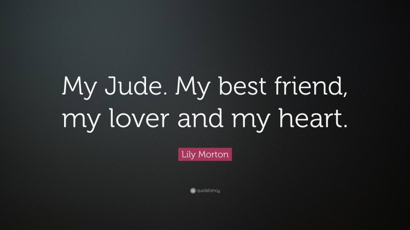 Lily Morton Quote: “My Jude. My best friend, my lover and my heart.”