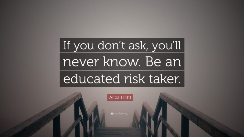 Aliza Licht Quote: “If you don’t ask, you’ll never know. Be an educated risk taker.”