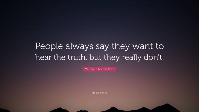 Michael Thomas Ford Quote: “People always say they want to hear the truth, but they really don’t.”