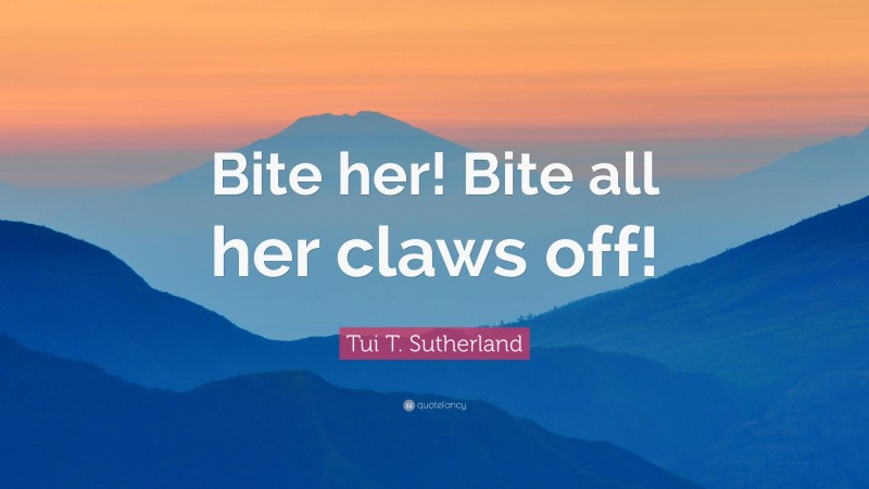 Tui T. Sutherland Quote: “Bite her! Bite all her claws off!”