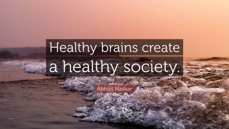 Abhijit Naskar Quote: “Healthy brains create a healthy society.”