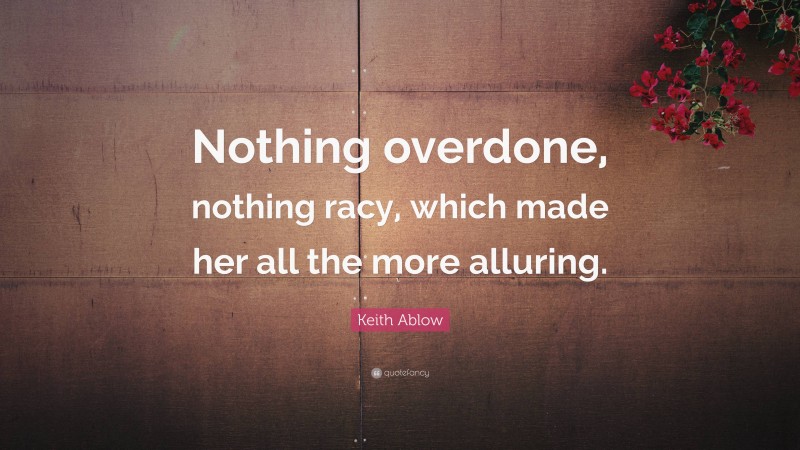 Keith Ablow Quote: “Nothing overdone, nothing racy, which made her all the more alluring.”