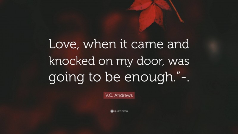V.C. Andrews Quote: “Love, when it came and knocked on my door, was going to be enough.”-.”