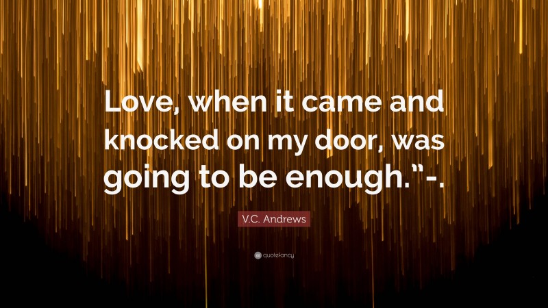 V.C. Andrews Quote: “Love, when it came and knocked on my door, was going to be enough.”-.”