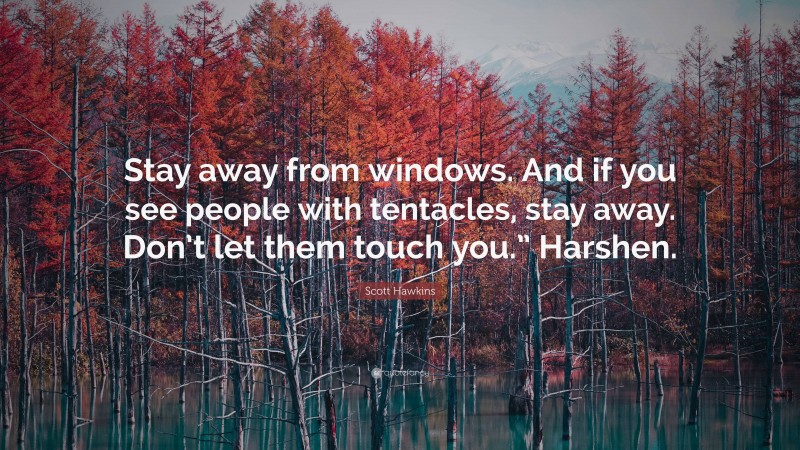 Scott Hawkins Quote: “Stay away from windows. And if you see people with tentacles, stay away. Don’t let them touch you.” Harshen.”