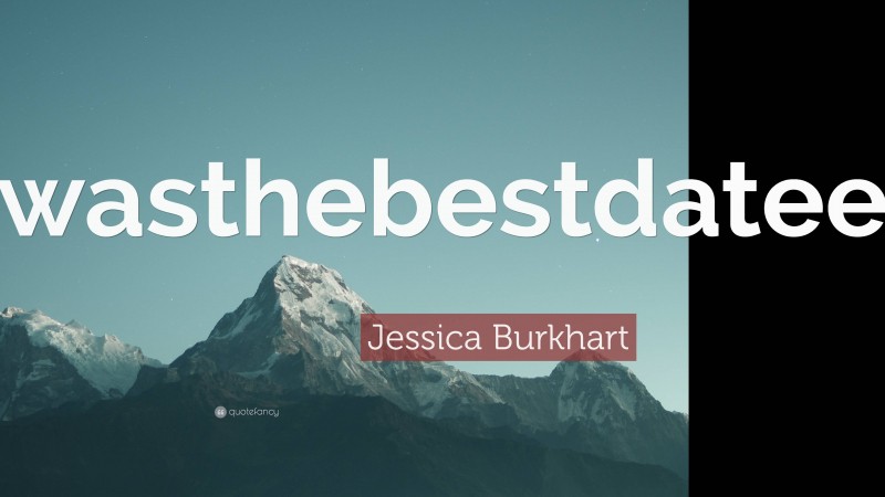 Jessica Burkhart Quote: “Itwasthebestdateever!”