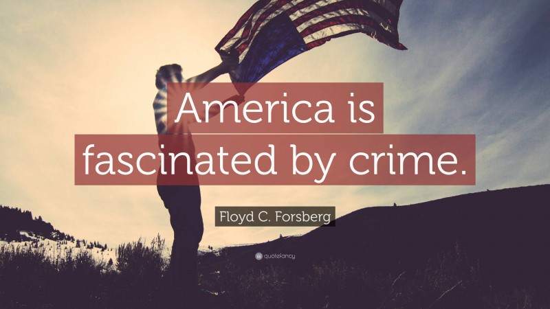 Floyd C. Forsberg Quote: “America is fascinated by crime.”