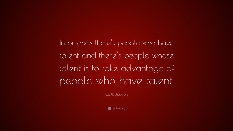 Curtis Jackson Quote: “In business there’s people who have talent and there’s people whose talent is to take advantage of people who have talent.”