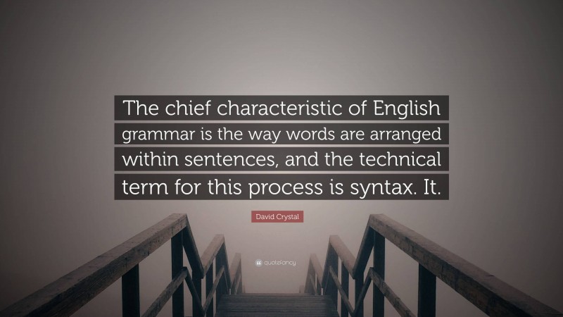 David Crystal Quote: “The chief characteristic of English grammar is the way words are arranged within sentences, and the technical term for this process is syntax. It.”