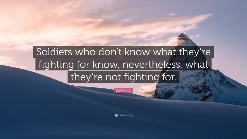Karl Kraus Quote: “Soldiers who don’t know what they’re fighting for know, nevertheless, what they’re not fighting for.”