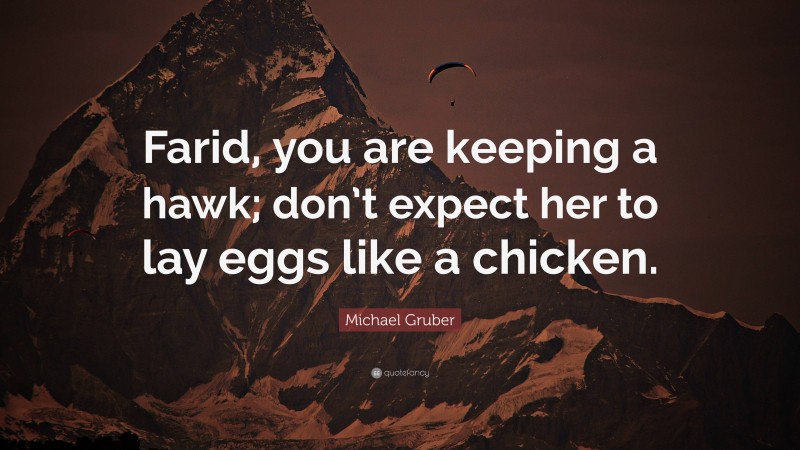 Michael Gruber Quote: “Farid, you are keeping a hawk; don’t expect her to lay eggs like a chicken.”