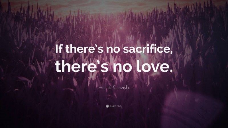 Hanif Kureishi Quote: “If there’s no sacrifice, there’s no love.”