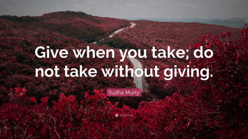 Sudha Murty Quote: “Give when you take; do not take without giving.”