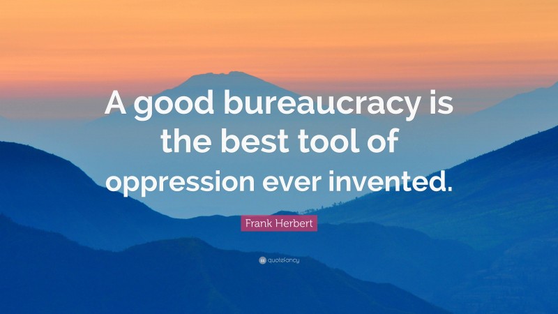 Frank Herbert Quote: “A good bureaucracy is the best tool of oppression ever invented.”