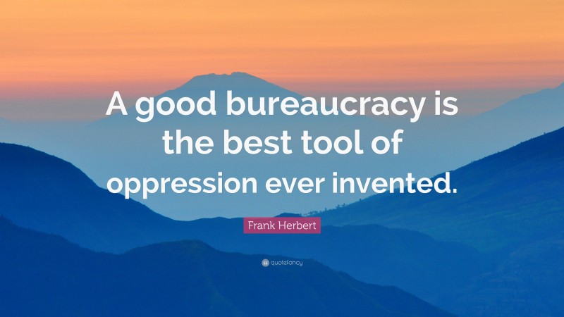 Frank Herbert Quote: “A good bureaucracy is the best tool of oppression ever invented.”