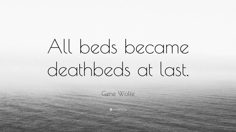 Gene Wolfe Quote: “All beds became deathbeds at last.”