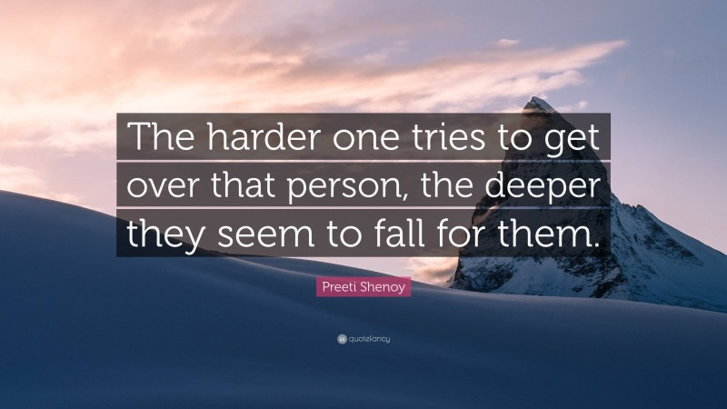 Preeti Shenoy Quote: “The harder one tries to get over that person, the deeper they seem to fall for them.”