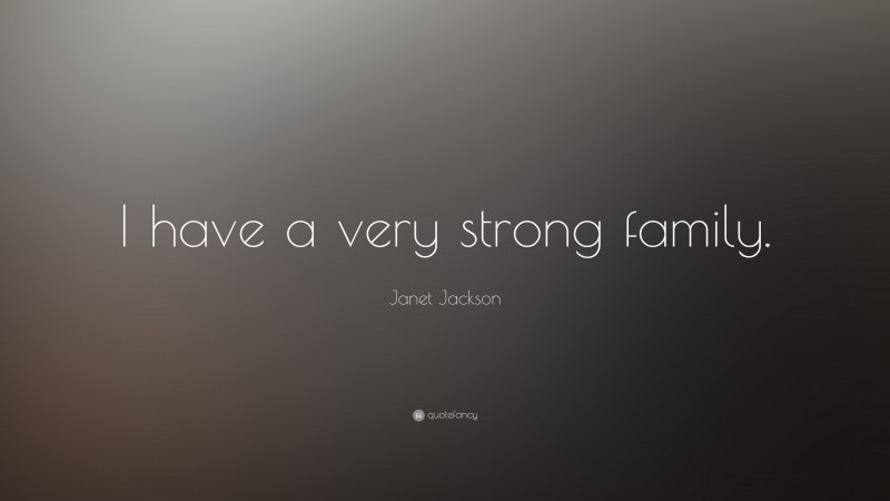 Janet Jackson Quote: “I have a very strong family.”