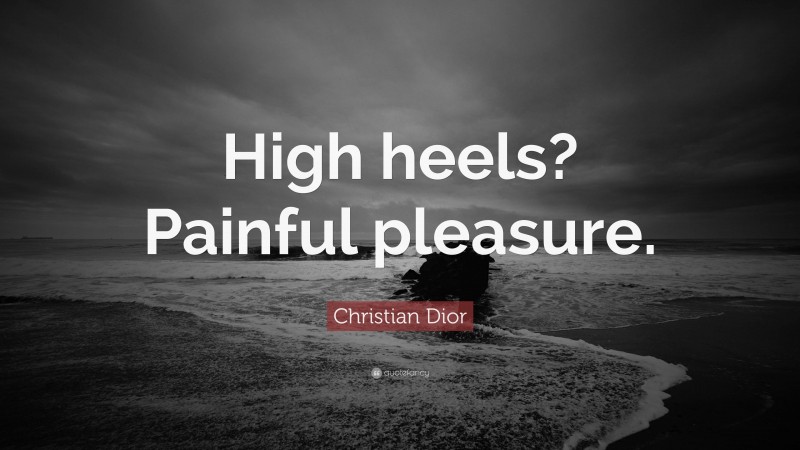 Christian Dior Quote: “High heels? Painful pleasure.”