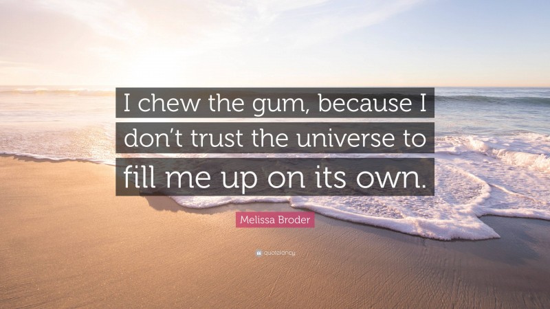 Melissa Broder Quote: “I chew the gum, because I don’t trust the universe to fill me up on its own.”