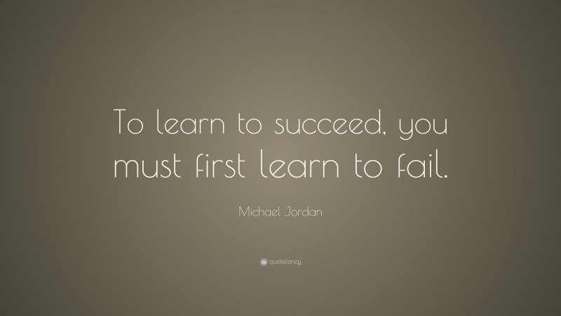 Michael Jordan Quote: “To learn to succeed, you must first learn to fail.”