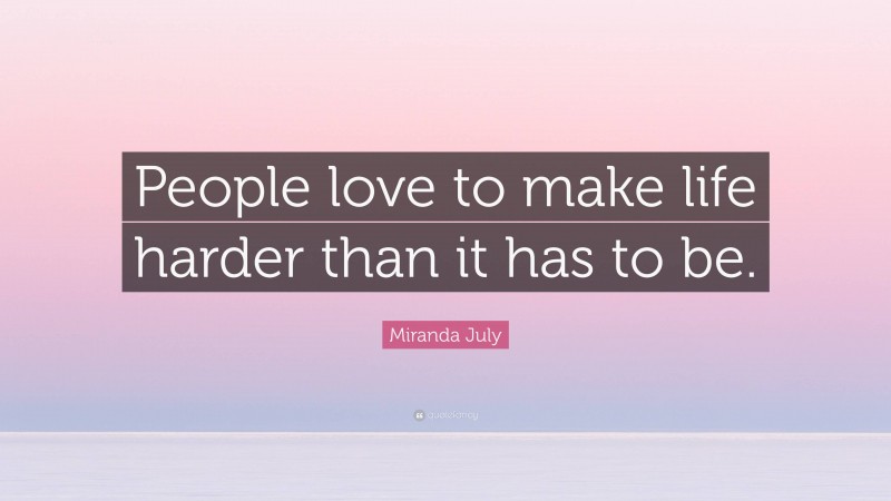 Miranda July Quote: “People love to make life harder than it has to be.”
