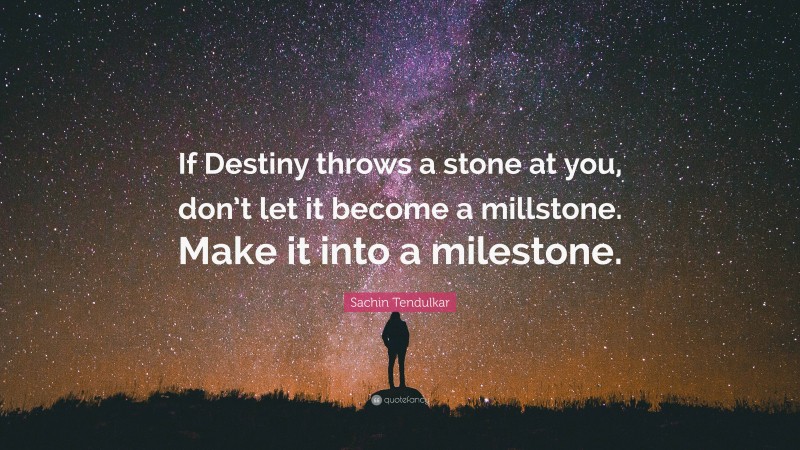 Sachin Tendulkar Quote: “If Destiny throws a stone at you, don’t let it become a millstone. Make it into a milestone.”