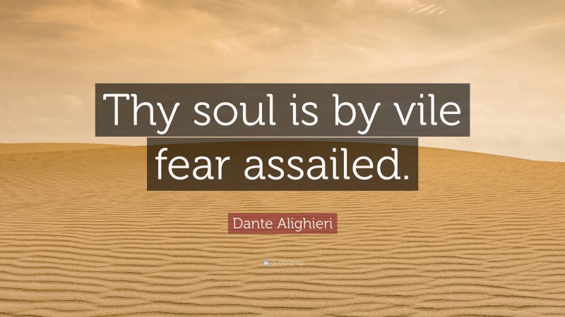 Dante Alighieri Quote: “Thy soul is by vile fear assailed.”