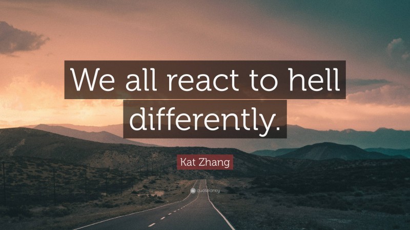 Kat Zhang Quote: “We all react to hell differently.”