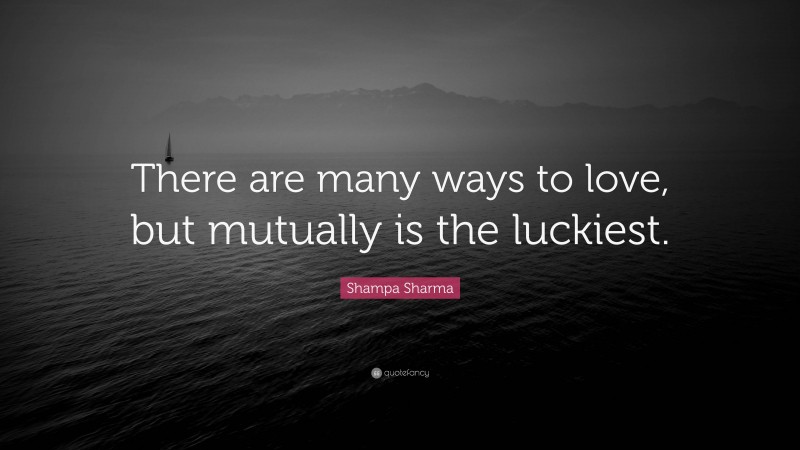 Shampa Sharma Quote: “There are many ways to love, but mutually is the luckiest.”