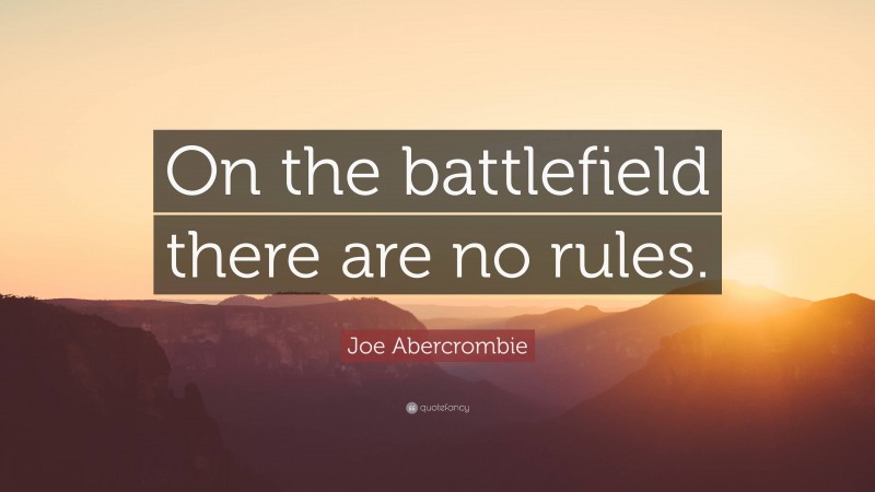 Joe Abercrombie Quote: “On the battlefield there are no rules.”