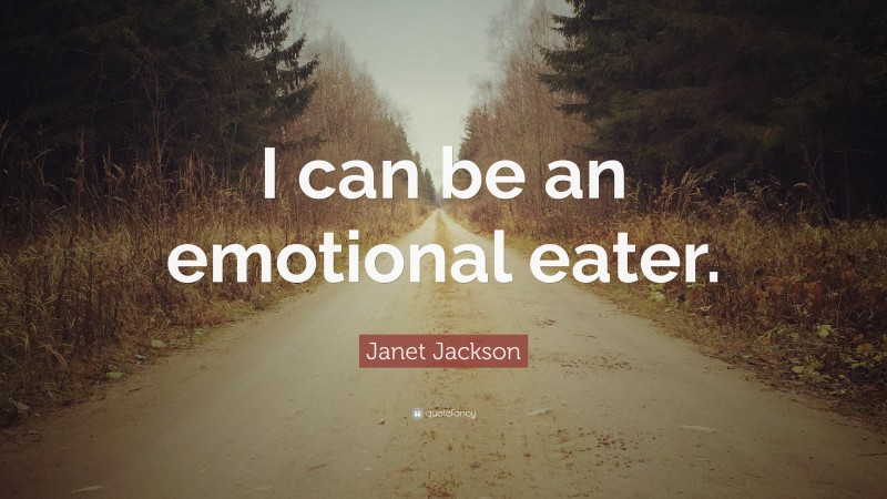 Janet Jackson Quote: “I can be an emotional eater.”