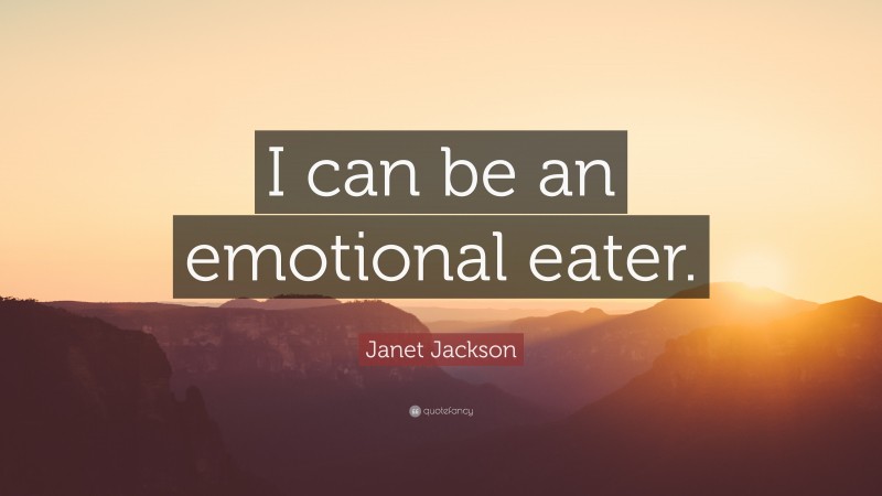 Janet Jackson Quote: “I can be an emotional eater.”