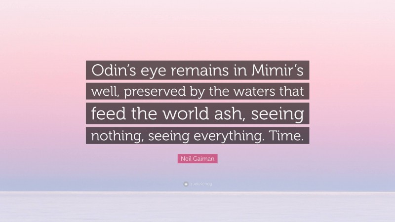 Neil Gaiman Quote: “Odin’s eye remains in Mimir’s well, preserved by the waters that feed the world ash, seeing nothing, seeing everything. Time.”