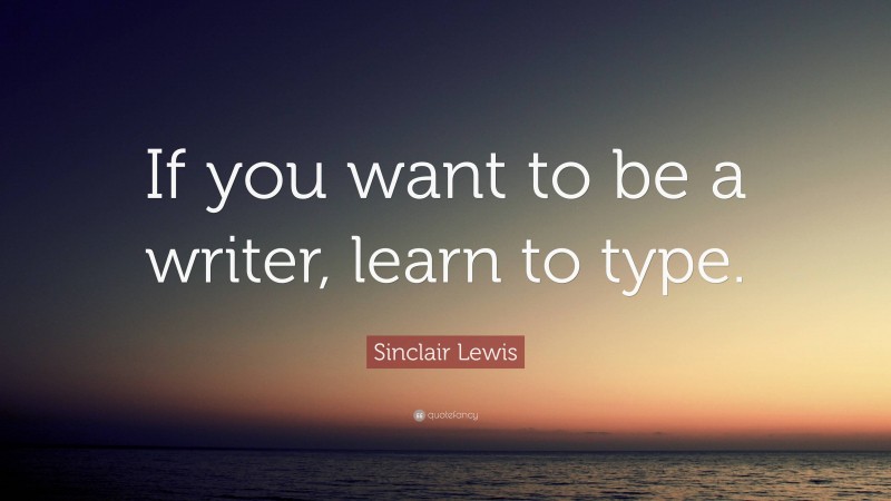 Sinclair Lewis Quote: “If you want to be a writer, learn to type.”