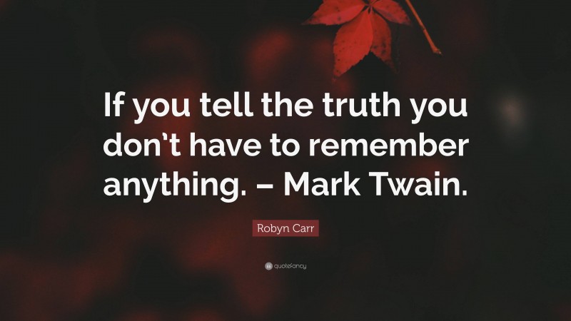 Robyn Carr Quote: “If you tell the truth you don’t have to remember anything. – Mark Twain.”