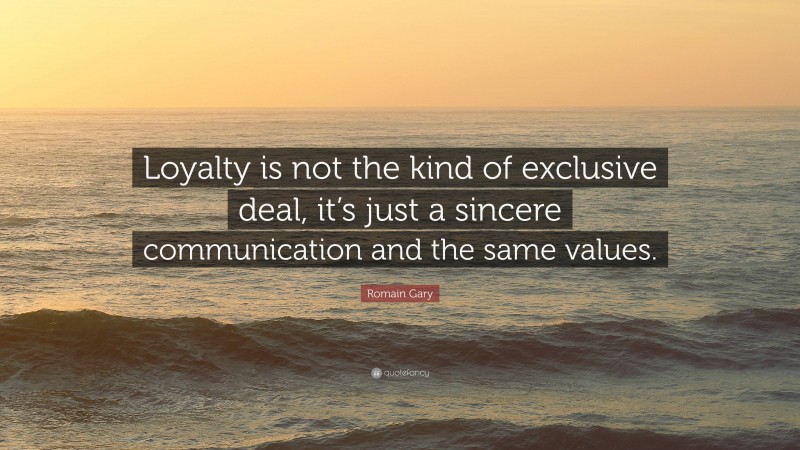 Romain Gary Quote: “Loyalty is not the kind of exclusive deal, it’s just a sincere communication and the same values.”