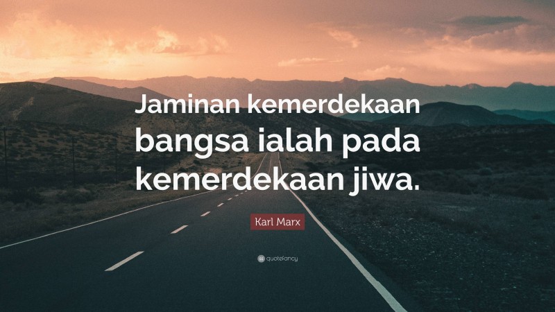 Karl Marx Quote: “Jaminan kemerdekaan bangsa ialah pada kemerdekaan jiwa.”