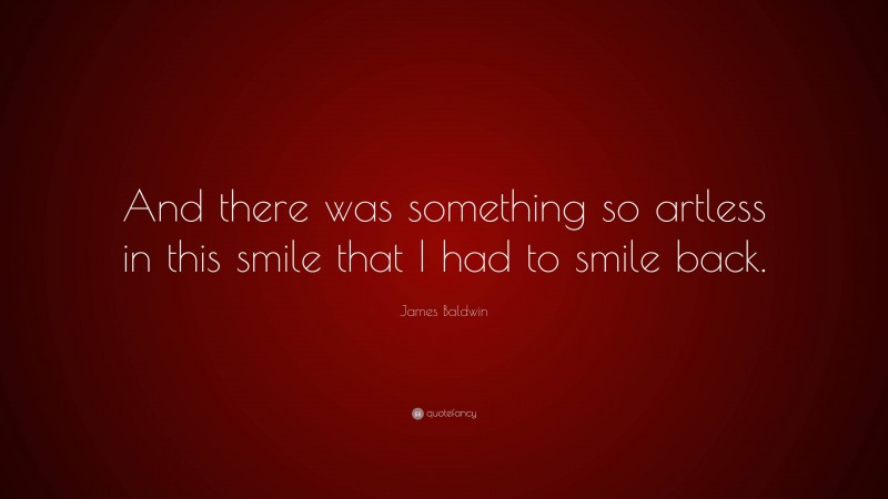 James Baldwin Quote: “And there was something so artless in this smile that I had to smile back.”