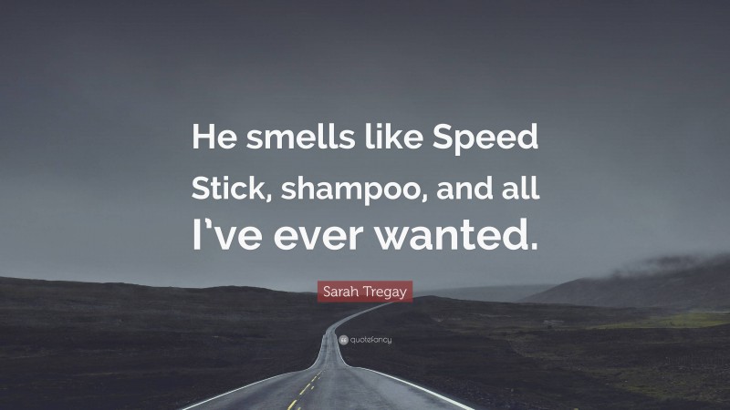 Sarah Tregay Quote: “He smells like Speed Stick, shampoo, and all I’ve ever wanted.”
